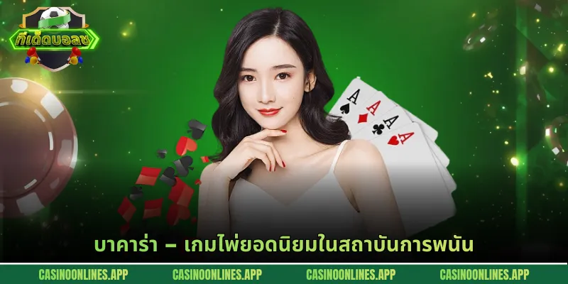 บาคาร่า – เกมไพ่ยอดนิยมในสถาบันการพนัน