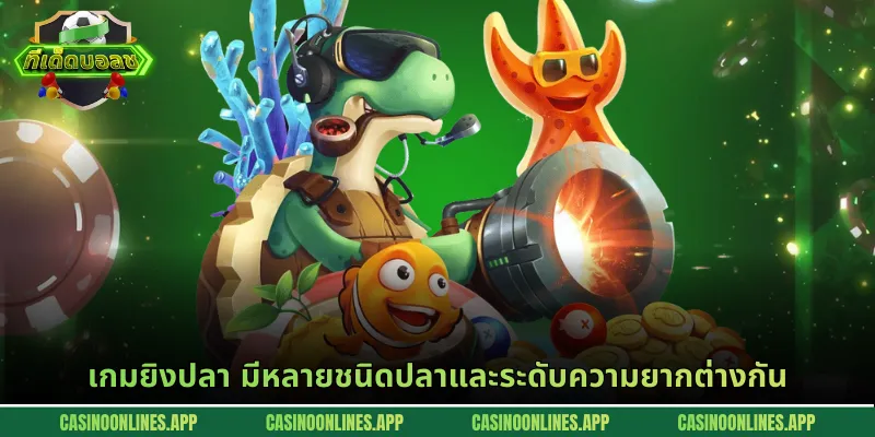 เกมยิงปลา มีหลายชนิดปลาและระดับความยากต่างกัน