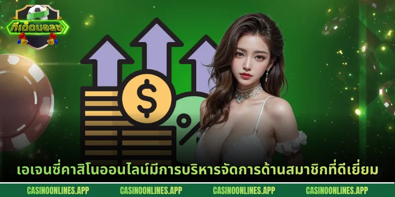 เอเจนซี่คาสิโนออนไลน์มีการบริหารจัดการด้านสมาชิกที่ดีเยี่ยม
