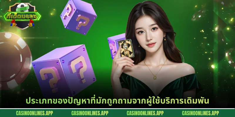 ประเภทของปัญหาที่มักถูกถามจากผู้ใช้บริการเดิมพัน